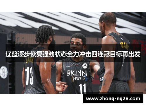 辽篮逐步恢复强劲状态全力冲击四连冠目标再出发