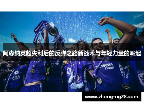 阿森纳英超失利后的反弹之路新战术与年轻力量的崛起