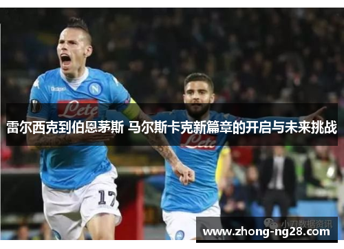 雷尔西克到伯恩茅斯 马尔斯卡克新篇章的开启与未来挑战