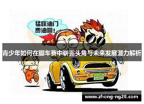 青少年如何在脚车赛中崭露头角与未来发展潜力解析 青少年如何在脚车赛中崭露头角与未来发展潜力解析