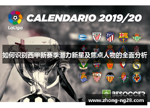 如何识别西甲新赛季潜力新星及焦点人物的全面分析 如何识别西甲新赛季潜力新星及焦点人物的全面分析
