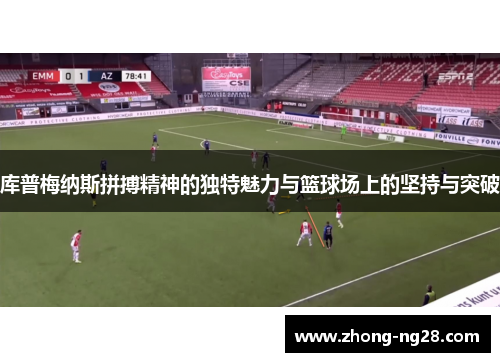 库普梅纳斯拼搏精神的独特魅力与篮球场上的坚持与突破