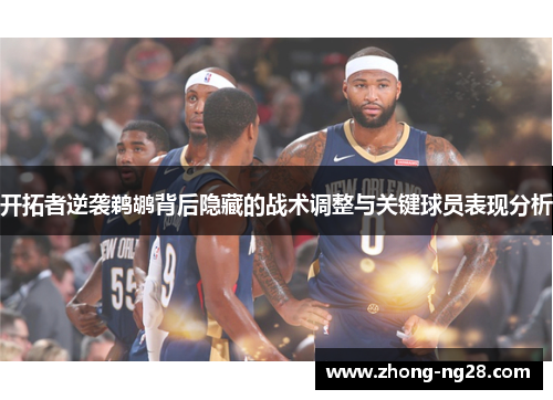 开拓者逆袭鹈鹕背后隐藏的战术调整与关键球员表现分析 开拓者逆袭鹈鹕背后隐藏的战术调整与关键球员表现分析