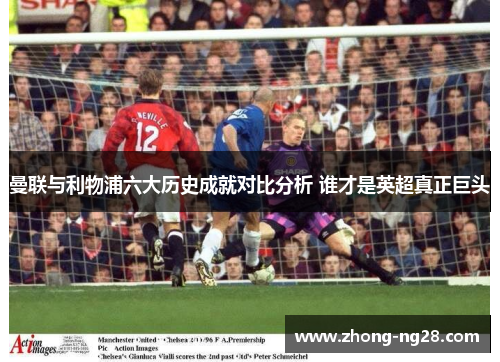 曼联与利物浦六大历史成就对比分析 谁才是英超真正巨头 曼联与利物浦六大历史成就对比分析 谁才是英超真正巨头