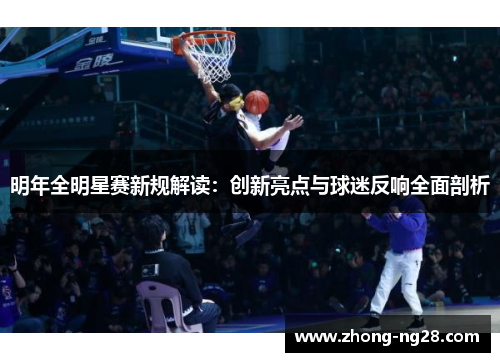 明年全明星赛新规解读:创新亮点与球迷反响全面剖析 明年全明星赛新规解读:创新亮点与球迷反响全面剖析