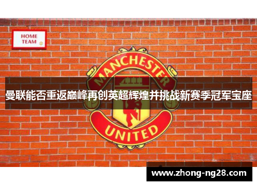 曼联能否重返巅峰再创英超辉煌并挑战新赛季冠军宝座