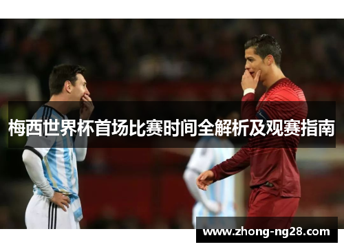 梅西世界杯首场比赛时间全解析及观赛指南