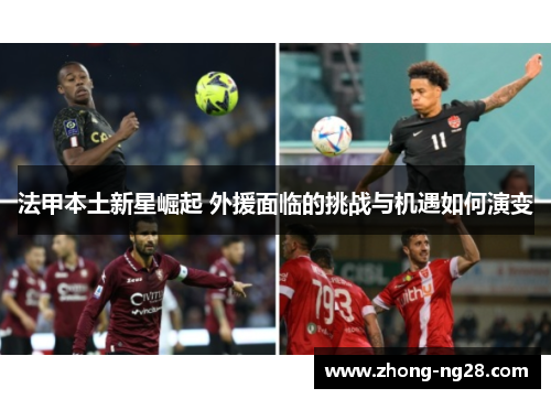 法甲本土新星崛起 外援面临的挑战与机遇如何演变 法甲本土新星崛起 外援面临的挑战与机遇如何演变