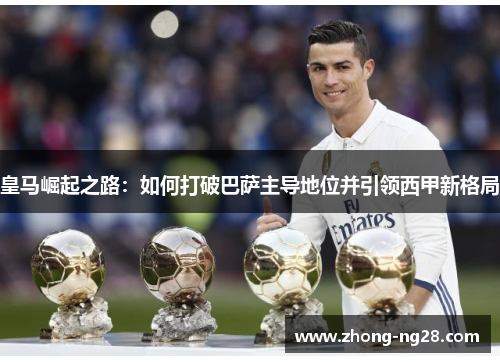 皇马崛起之路：如何打破巴萨主导地位并引领西甲新格局