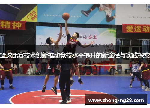 篮球比赛技术创新推动竞技水平提升的新途径与实践探索