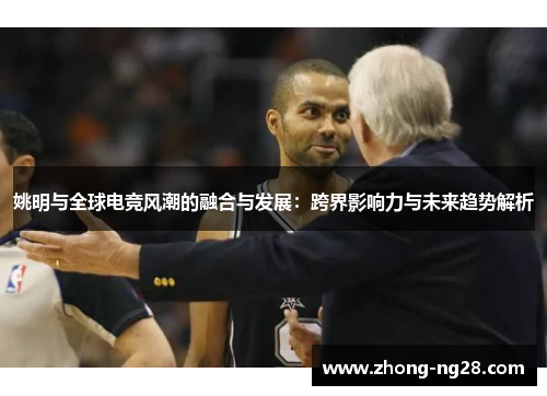 姚明与全球电竞风潮的融合与发展：跨界影响力与未来趋势解析