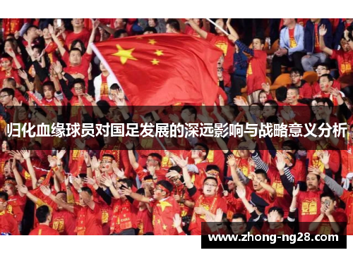 归化血缘球员对国足发展的深远影响与战略意义分析