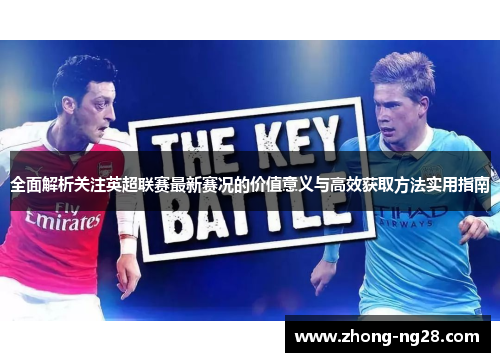 全面解析关注英超联赛最新赛况的价值意义与高效获取方法实用指南