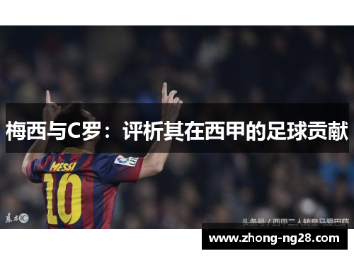 梅西与C罗:评析其在西甲的足球贡献 梅西与C罗:评析其在西甲的足球贡献