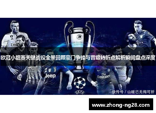 欧冠小组赛关键战役全景回顾豪门争锋与晋级转折点解析瞬间盘点深度