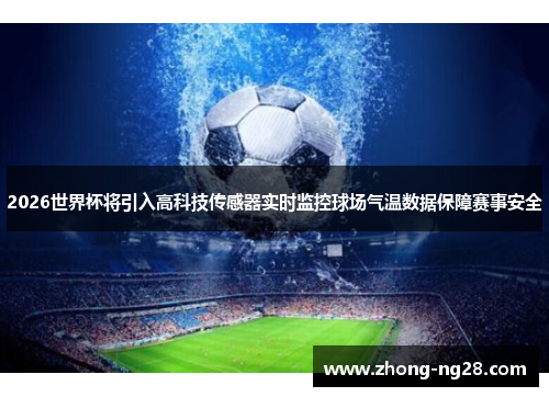 2026世界杯将引入高科技传感器实时监控球场气温数据保障赛事安全
