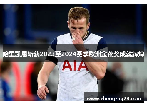 哈里凯恩斩获2023至2024赛季欧洲金靴奖成就辉煌