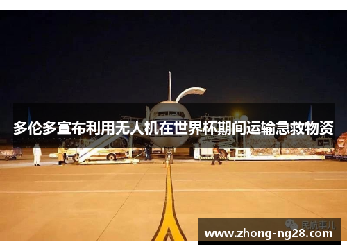 多伦多宣布利用无人机在世界杯期间运输急救物资 多伦多宣布利用无人机在世界杯期间运输急救物资