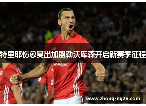 特里耶伤愈复出加盟勒沃库森开启新赛季征程