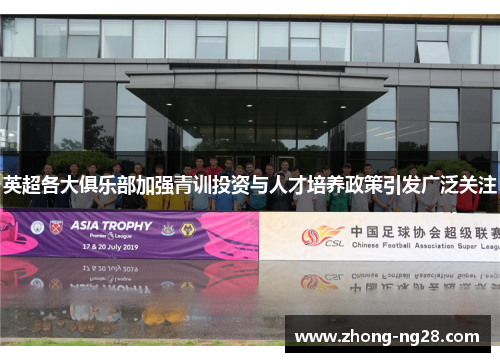 英超各大俱乐部加强青训投资与人才培养政策引发广泛关注 英超各大俱乐部加强青训投资与人才培养政策引发广泛关注