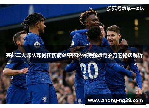 英超三大球队如何在伤病潮中依然保持强劲竞争力的秘诀解析 英超三大球队如何在伤病潮中依然保持强劲竞争力的秘诀解析