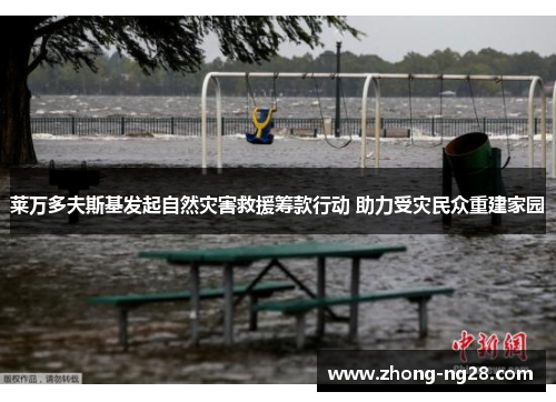 莱万多夫斯基发起自然灾害救援筹款行动 助力受灾民众重建家园