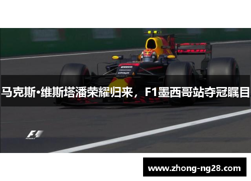 马克斯·维斯塔潘荣耀归来，F1墨西哥站夺冠瞩目