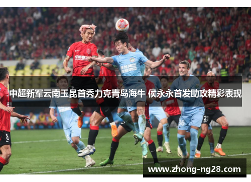 中超新军云南玉昆首秀力克青岛海牛 侯永永首发助攻精彩表现