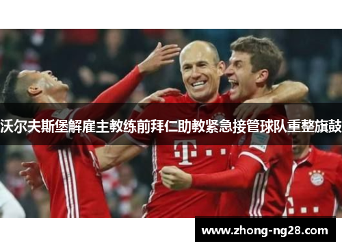 沃尔夫斯堡解雇主教练前拜仁助教紧急接管球队重整旗鼓 沃尔夫斯堡解雇主教练前拜仁助教紧急接管球队重整旗鼓