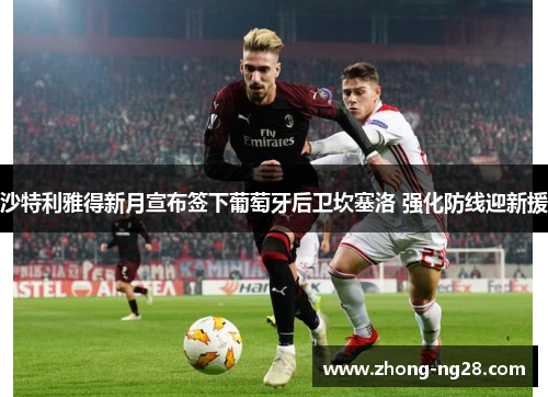 沙特利雅得新月宣布签下葡萄牙后卫坎塞洛 强化防线迎新援 沙特利雅得新月宣布签下葡萄牙后卫坎塞洛 强化防线迎新援