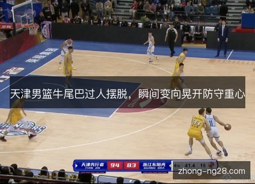 天津男篮牛尾巴过人摆脱,瞬间变向晃开防守重心 天津男篮牛尾巴过人摆脱,瞬间变向晃开防守重心