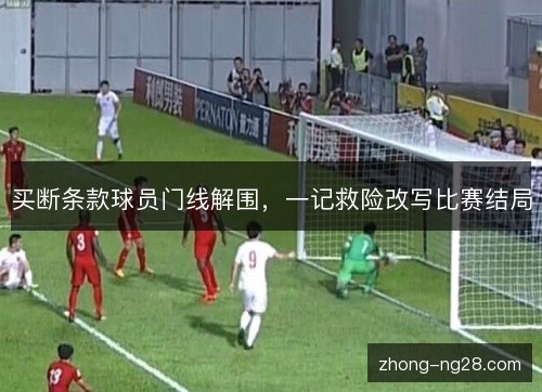 买断条款球员门线解围，一记救险改写比赛结局