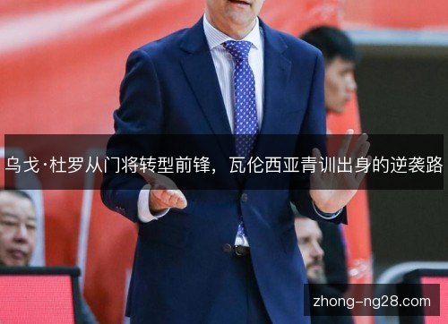 乌戈·杜罗从门将转型前锋，瓦伦西亚青训出身的逆袭路